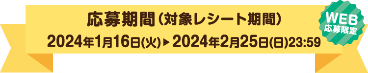 【キャンペーン応募期間（レシート有効期間）】2024年1月16日（火）～2024年2月25日（日）
