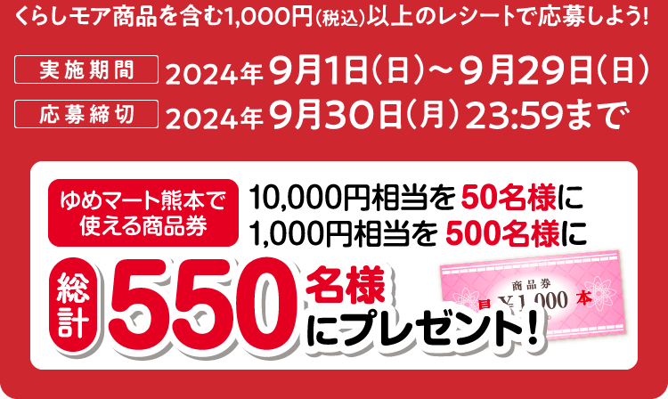 キャンペーン期間中、くらしモア商品を含む1,000円（税込）以上のレシートで応募しよう！【キャンペーン期間（対象となるレシートの期間）：2024年9月1日（日） ～ 2024年9月29日（日）】